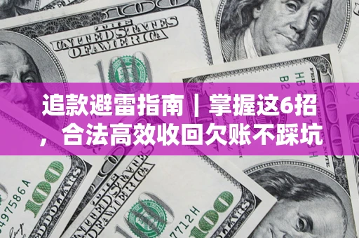 武汉追款避雷指南｜掌握这6招，合法高效收回欠账不踩坑