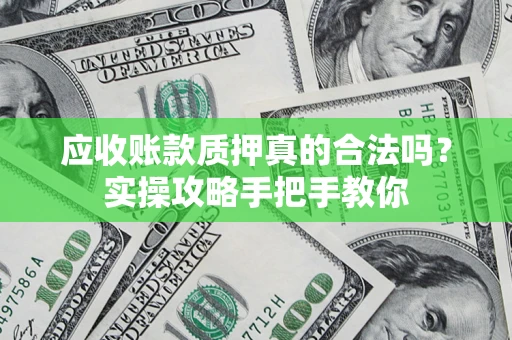 武汉应收账款质押真的合法吗？实操攻略手把手教你
