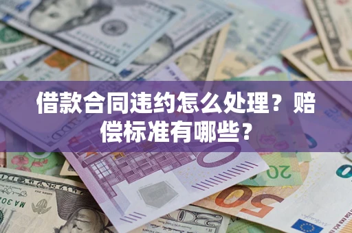 武汉借款合同违约怎么处理？赔偿标准有哪些？