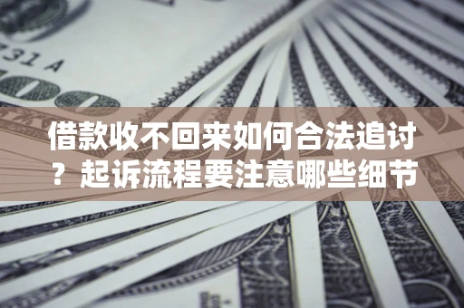 武汉借款收不回来如何合法追讨？起诉流程要注意哪些细节？