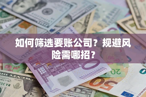 武汉如何筛选要账公司？规避风险需哪招？