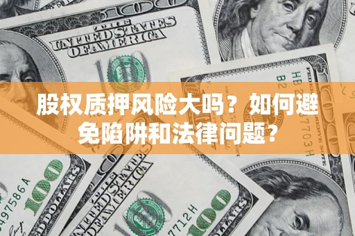 武汉股权质押风险大吗？如何避免陷阱和法律问题？