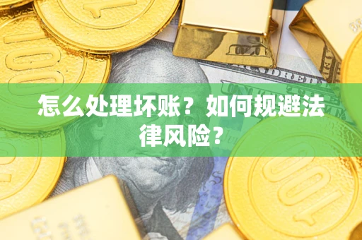 武汉怎么处理坏账？如何规避法律风险？
