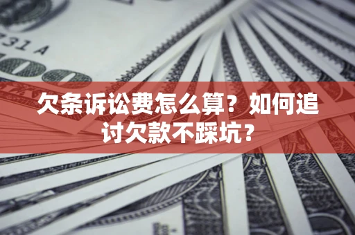 武汉欠条诉讼费怎么算？如何追讨欠款不踩坑？