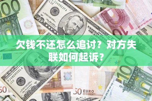 武汉欠钱不还怎么追讨？对方失联如何起诉？