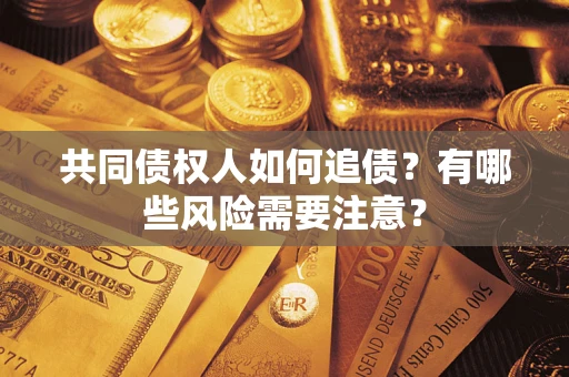 武汉共同债权人如何追债？有哪些风险需要注意？