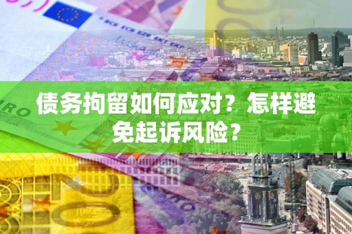 武汉债务拘留如何应对？怎样避免起诉风险？