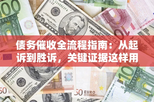 武汉债务催收全流程指南：从起诉到胜诉，关键证据这样用