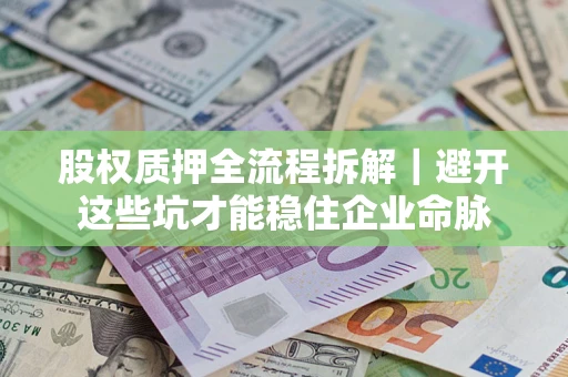 武汉股权质押全流程拆解｜避开这些坑才能稳住企业命脉