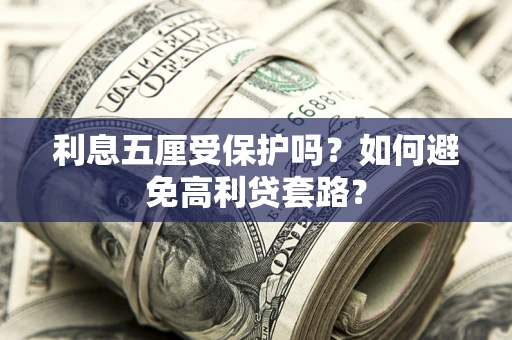 武汉利息五厘受保护吗？如何避免高利贷套路？