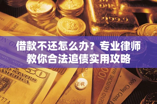 武汉借款不还怎么办？专业律师教你合法追债实用攻略