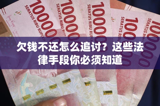 武汉欠钱不还怎么追讨？这些法律手段你必须知道