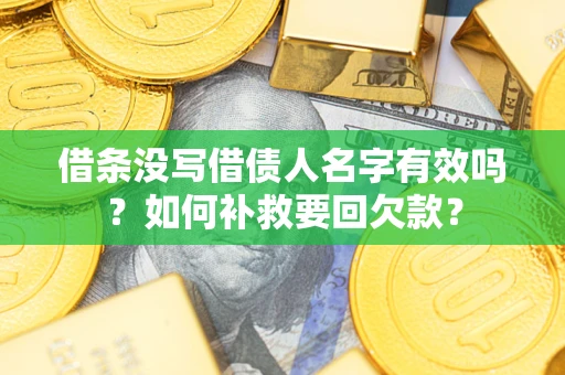 武汉借条没写借债人名字有效吗？如何补救要回欠款？