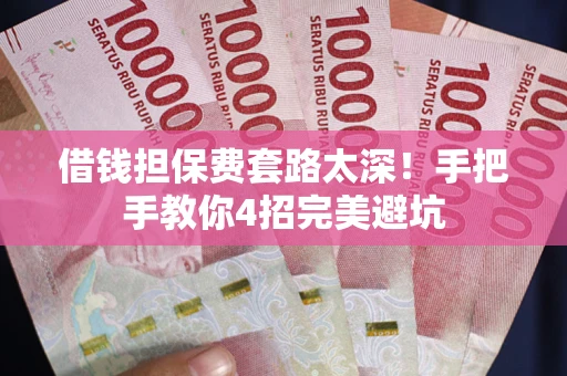 武汉借钱担保费套路太深！手把手教你4招完美避坑