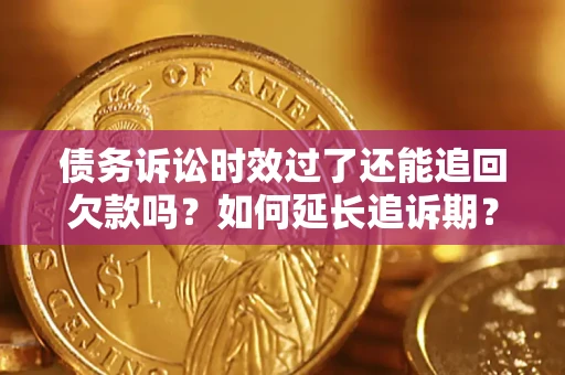 武汉债务诉讼时效过了还能追回欠款吗？如何延长追诉期？