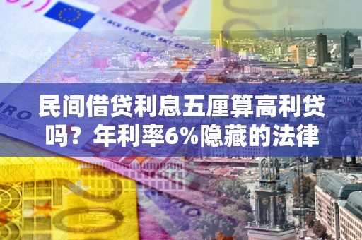 武汉民间借贷利息五厘算高利贷吗？年利率6%隐藏的法律风险全解析