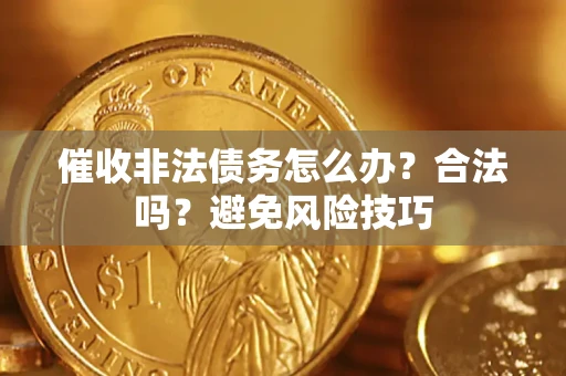 武汉催收非法债务怎么办？合法吗？避免风险技巧