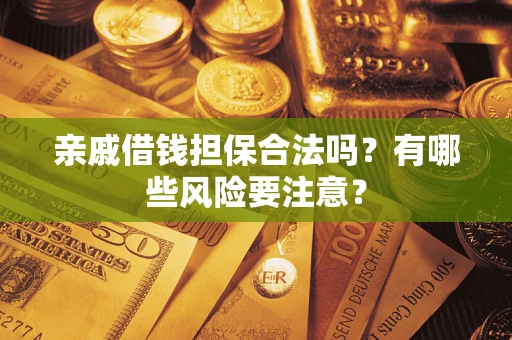 武汉亲戚借钱担保合法吗？有哪些风险要注意？