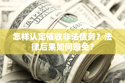 武汉怎样认定催收非法债务？法律后果如何避免？