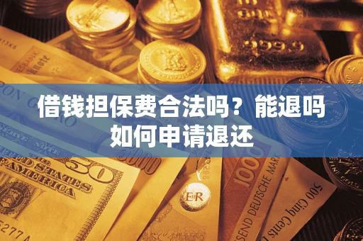 武汉借钱担保费合法吗？能退吗如何申请退还