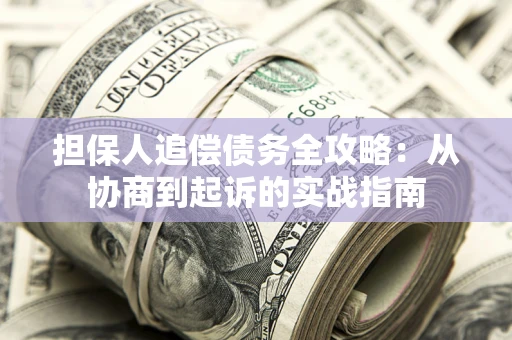 武汉担保人追偿债务全攻略:从协商到起诉的实战指南 武汉担保人追偿债务全攻略:从协商到起诉的实战指南