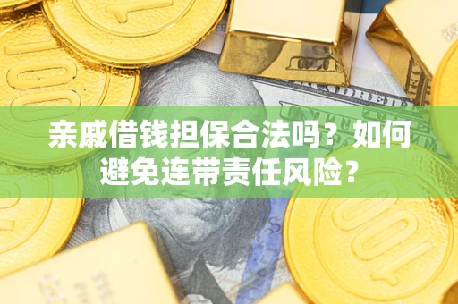 武汉亲戚借钱担保合法吗？如何避免连带责任风险？