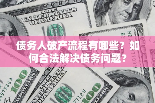 武汉债务人破产流程有哪些？如何合法解决债务问题？