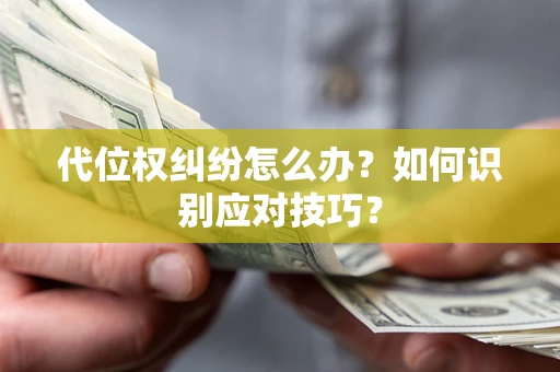 武汉代位权纠纷怎么办？如何识别应对技巧？