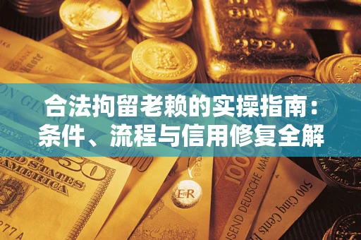 武汉合法拘留老赖的实操指南：条件、流程与信用修复全解析