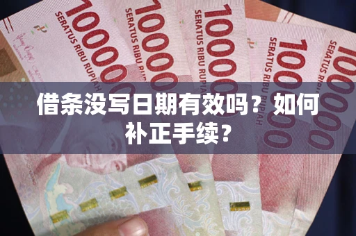 武汉借条没写日期有效吗？如何补正手续？