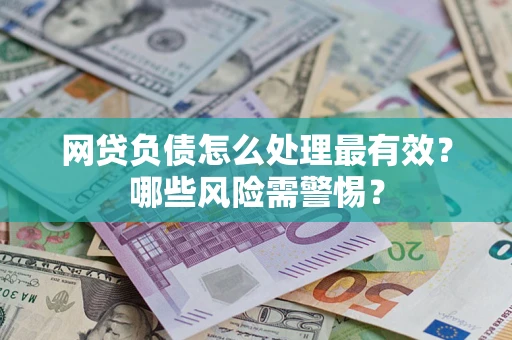 武汉网贷负债怎么处理最有效？哪些风险需警惕？
