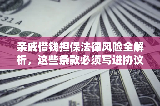 武汉亲戚借钱担保法律风险全解析，这些条款必须写进协议