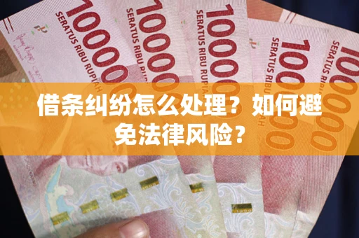 武汉借条纠纷怎么处理？如何避免法律风险？