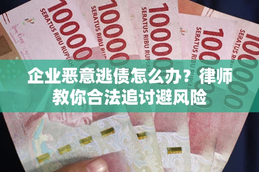 武汉企业恶意逃债怎么办？律师教你合法追讨避风险