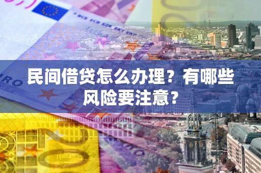武汉民间借贷怎么办理？有哪些风险要注意？