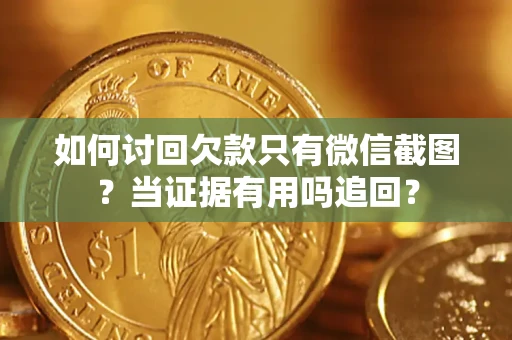 武汉如何讨回欠款只有微信截图？当证据有用吗追回？
