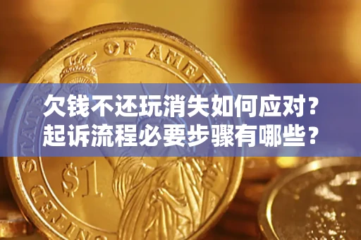 武汉欠钱不还玩消失如何应对？起诉流程必要步骤有哪些？