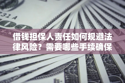 武汉借钱担保人责任如何规避法律风险？需要哪些手续确保安全？