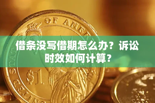 武汉借条没写借期怎么办？诉讼时效如何计算？