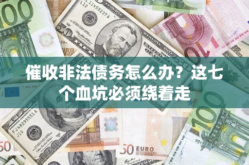 武汉催收非法债务怎么办？这七个血坑必须绕着走