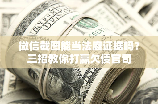 武汉微信截图能当法庭证据吗？三招教你打赢欠债官司