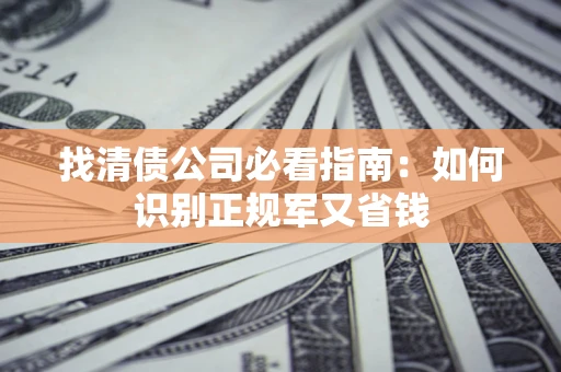 武汉找清债公司必看指南：如何识别正规军又省钱