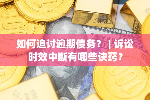 武汉如何追讨逾期债务？ | 诉讼时效中断有哪些诀窍？
