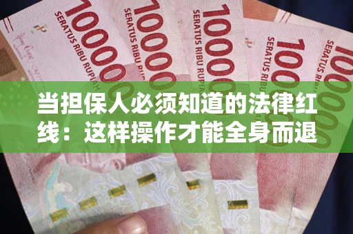 武汉当担保人必须知道的法律红线：这样操作才能全身而退