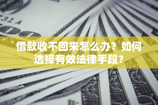 武汉借款收不回来怎么办？如何选择有效法律手段？