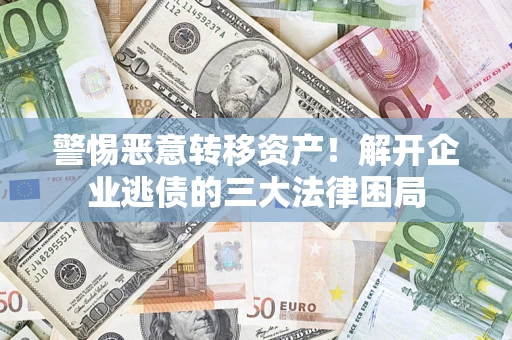 武汉警惕恶意转移资产！解开企业逃债的三大法律困局