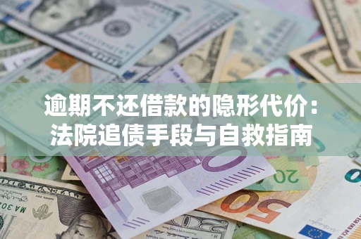 武汉逾期不还借款的隐形代价：法院追债手段与自救指南