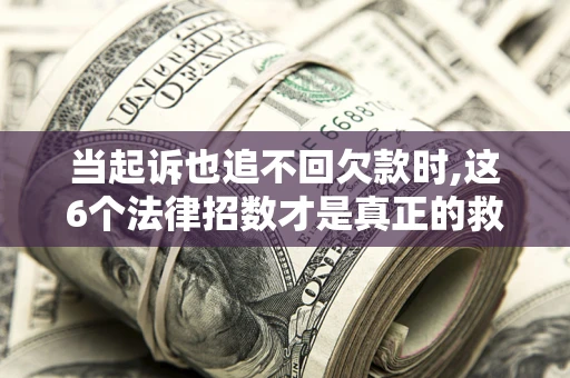 武汉当起诉也追不回欠款时,这6个法律招数才是真正的救命稻草