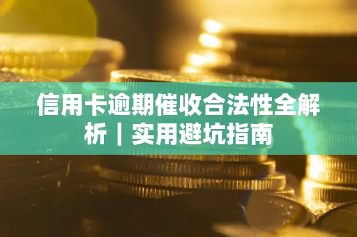 武汉信用卡逾期催收合法性全解析｜实用避坑指南