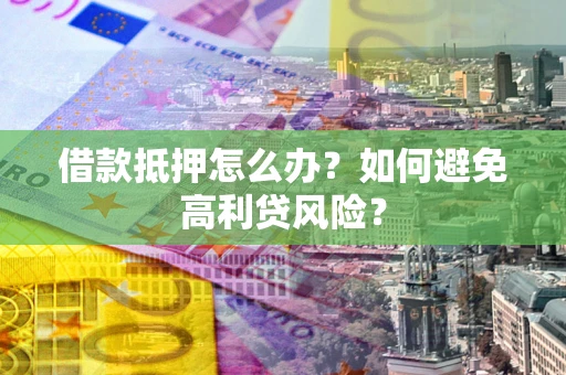 武汉借款抵押怎么办？如何避免高利贷风险？